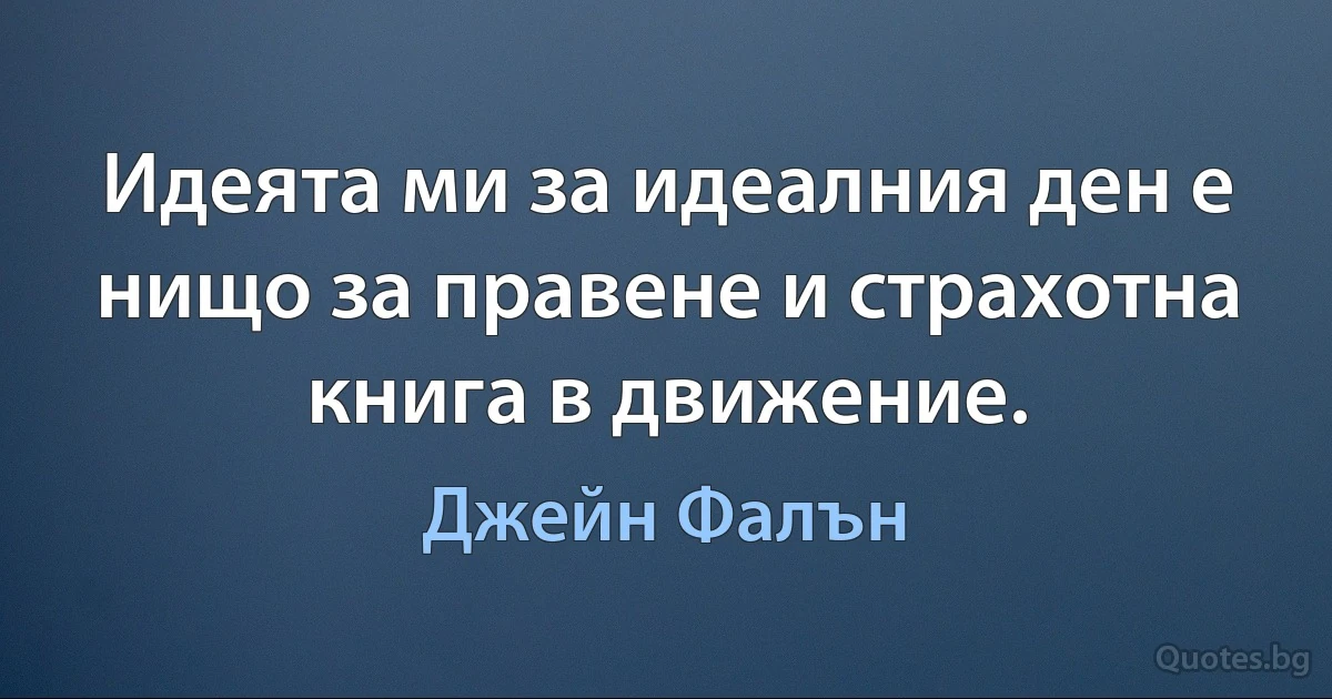 Идеята ми за идеалния ден е нищо за правене и страхотна книга в движение. (Джейн Фалън)