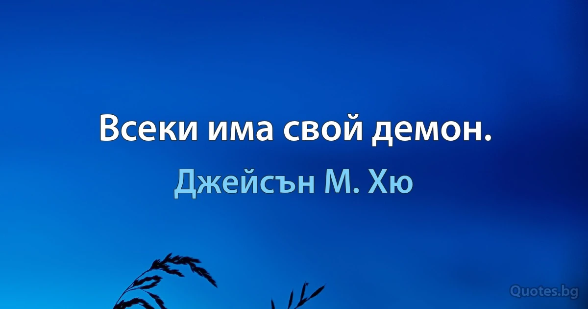 Всеки има свой демон. (Джейсън М. Хю)