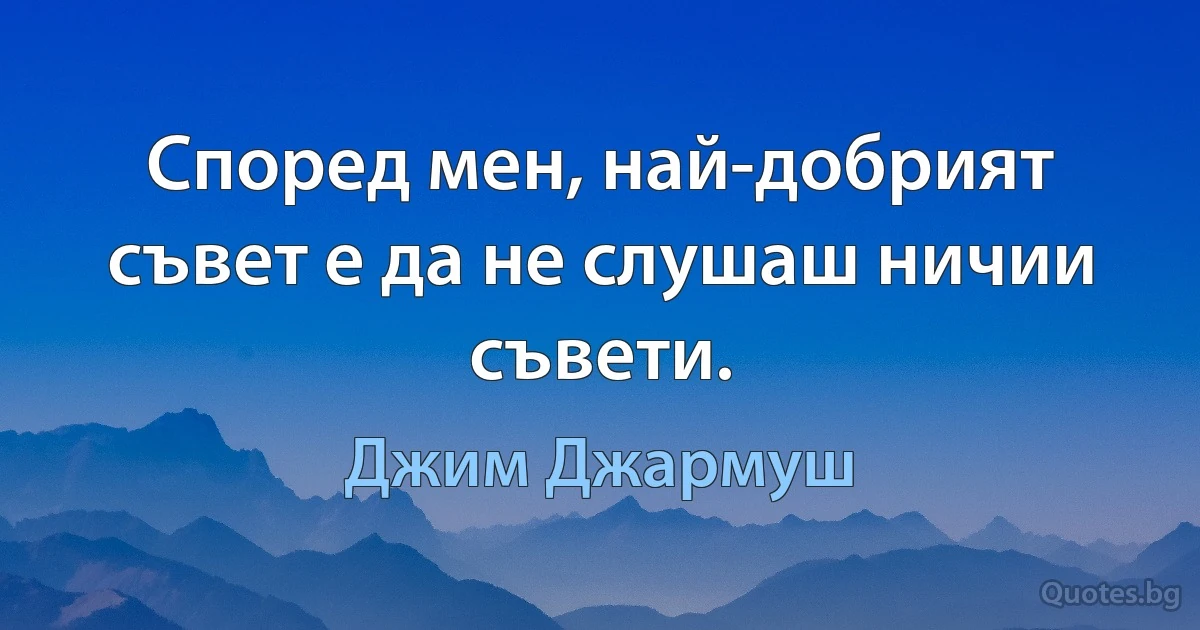 Според мен, най-добрият съвет е да не слушаш ничии съвети. (Джим Джармуш)