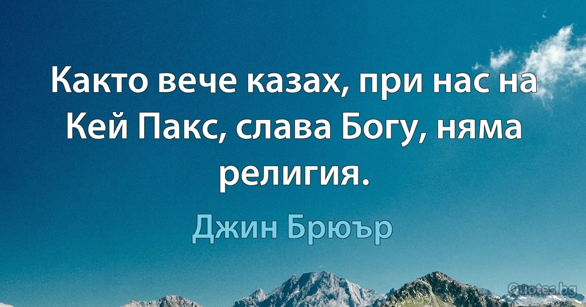 Както вече казах, при нас на Кей Пакс, слава Богу, няма религия. (Джин Брюър)