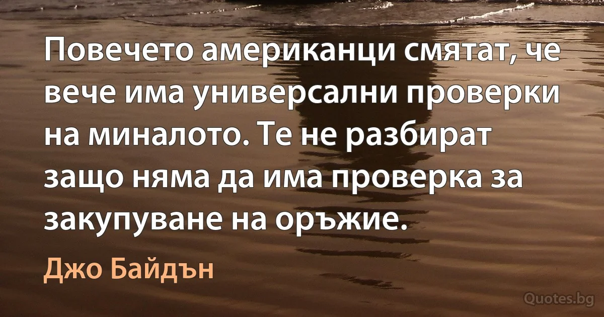 Повечето американци смятат, че вече има универсални проверки на миналото. Те не разбират защо няма да има проверка за закупуване на оръжие. (Джо Байдън)