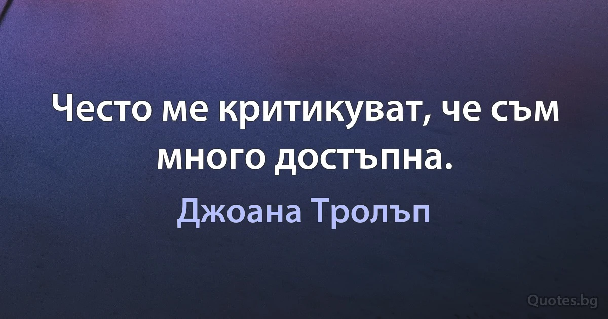 Често ме критикуват, че съм много достъпна. (Джоана Тролъп)