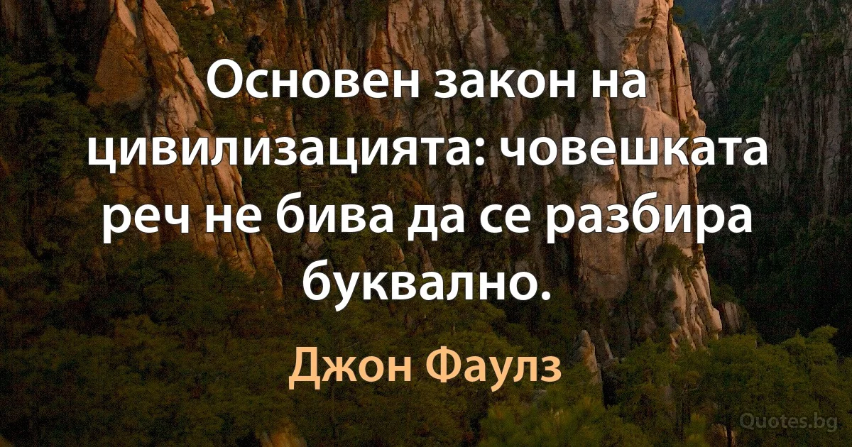 Основен закон на цивилизацията: човешката реч не бива да се разбира буквално. (Джон Фаулз)