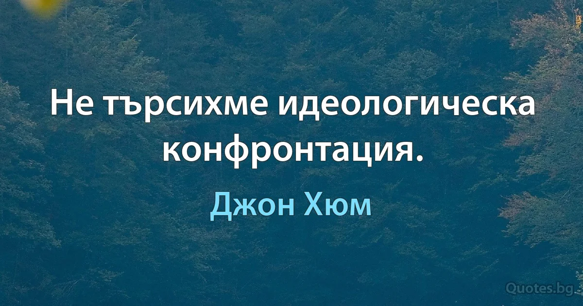 Не търсихме идеологическа конфронтация. (Джон Хюм)