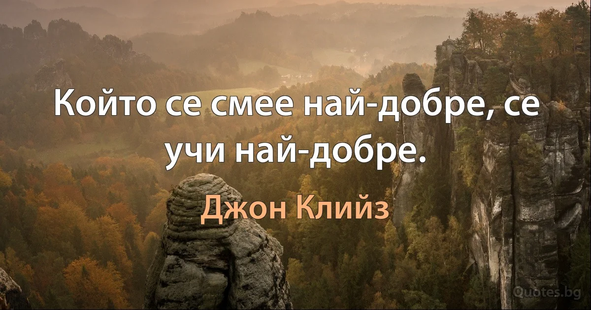 Който се смее най-добре, се учи най-добре. (Джон Клийз)