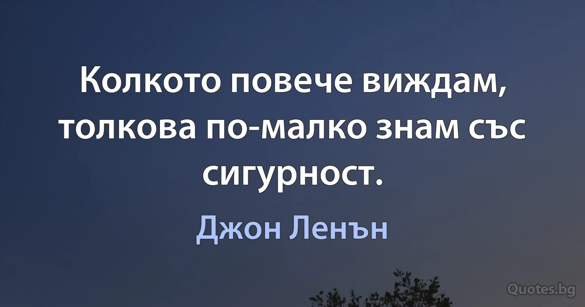 Колкото повече виждам, толкова по-малко знам със сигурност. (Джон Ленън)