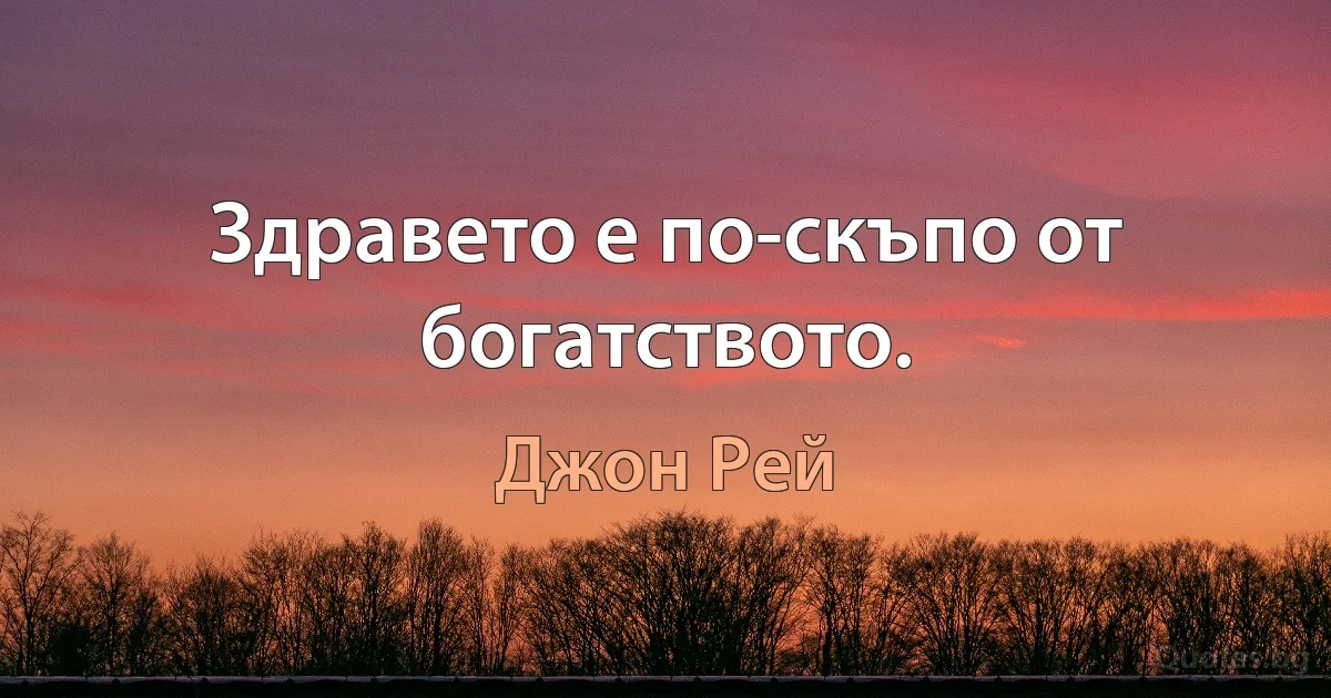 Здравето е по-скъпо от богатството. (Джон Рей)