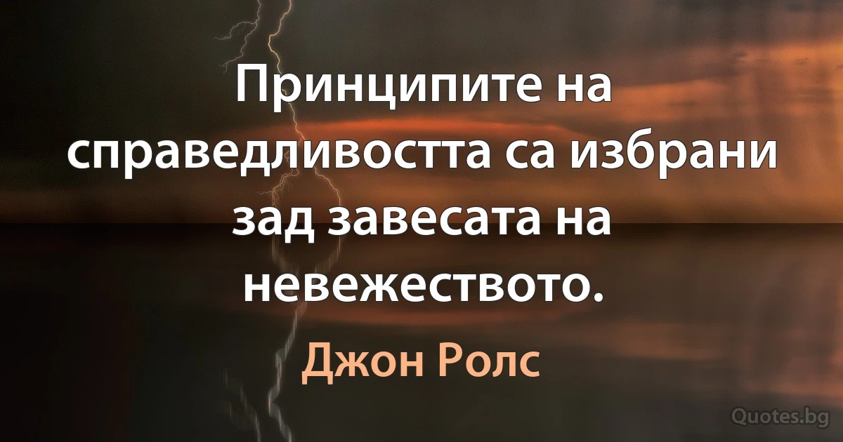 Принципите на справедливостта са избрани зад завесата на невежеството. (Джон Ролс)