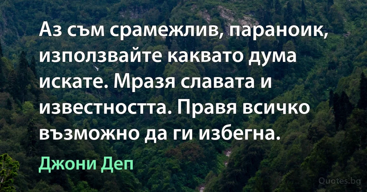 Аз съм срамежлив, параноик, използвайте каквато дума искате. Мразя славата и известността. Правя всичко възможно да ги избегна. (Джони Деп)