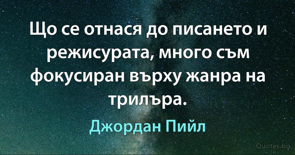 Що се отнася до писането и режисурата, много съм фокусиран върху жанра на трилъра. (Джордан Пийл)