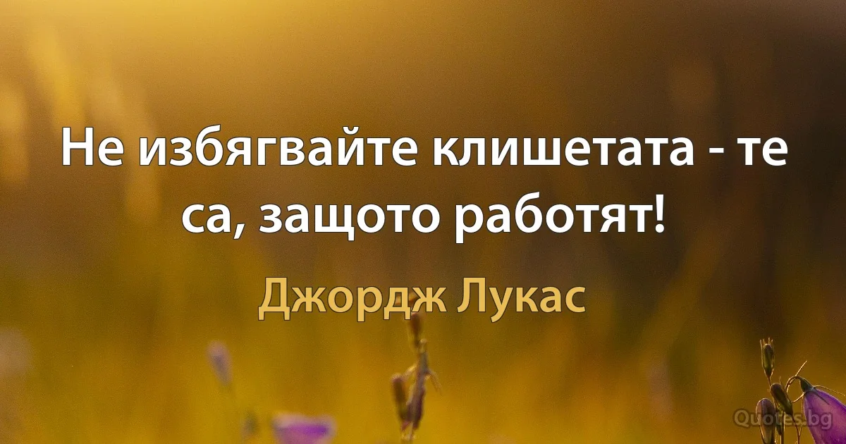 Не избягвайте клишетата - те са, защото работят! (Джордж Лукас)