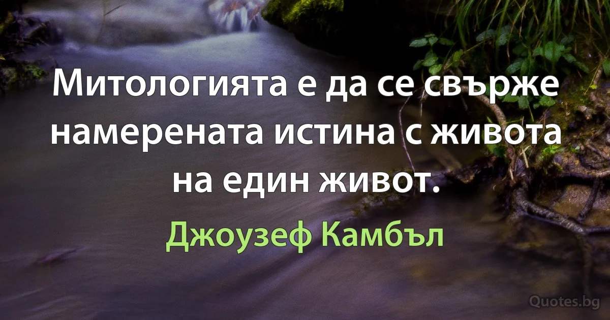 Митологията е да се свърже намерената истина с живота на един живот. (Джоузеф Камбъл)