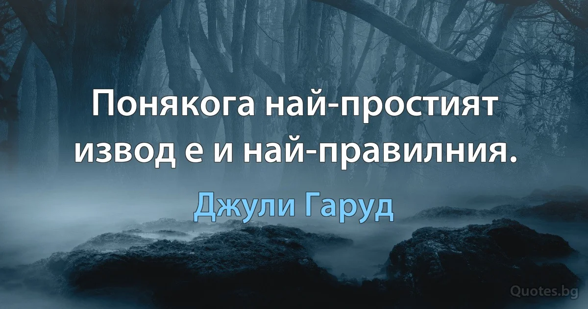 Понякога най-простият извод е и най-правилния. (Джули Гаруд)