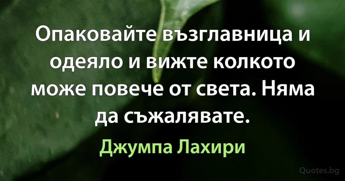 Опаковайте възглавница и одеяло и вижте колкото може повече от света. Няма да съжалявате. (Джумпа Лахири)