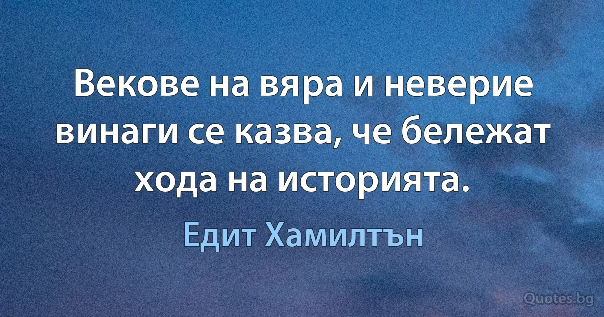 Векове на вяра и неверие винаги се казва, че бележат хода на историята. (Едит Хамилтън)