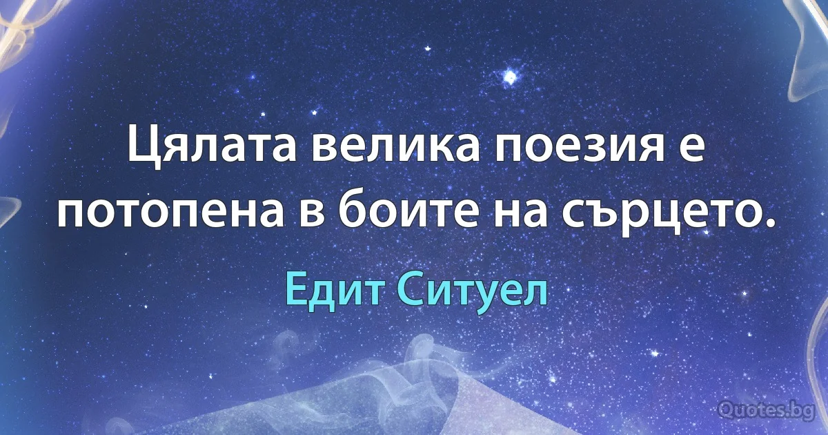 Цялата велика поезия е потопена в боите на сърцето. (Едит Ситуел)