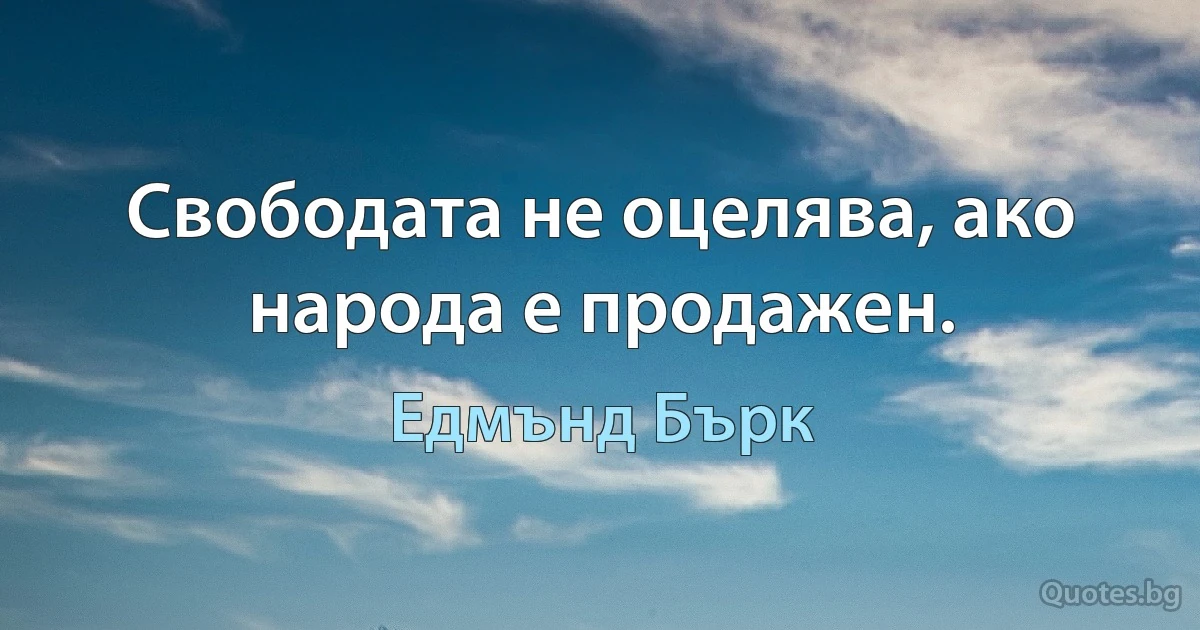 Свободата не оцелява, ако народа е продажен. (Едмънд Бърк)