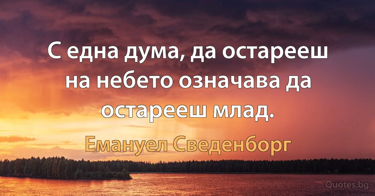 С една дума, да остарееш на небето означава да остарееш млад. (Емануел Сведенборг)