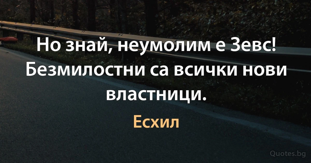 Но знай, неумолим е Зевс! Безмилостни са всички нови властници. (Есхил)