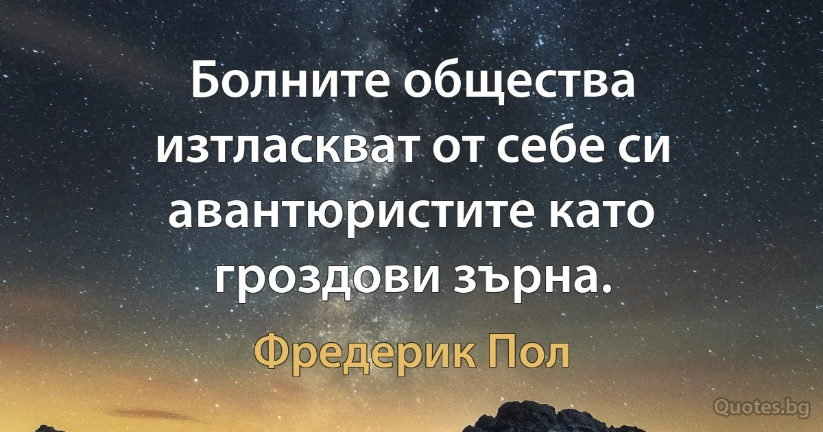 Болните общества изтласкват от себе си авантюристите като гроздови зърна. (Фредерик Пол)