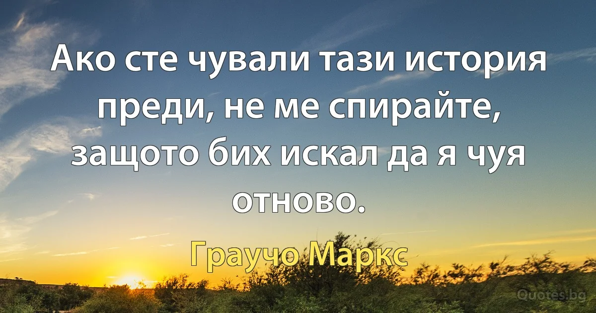 Ако сте чували тази история преди, не ме спирайте, защото бих искал да я чуя отново. (Граучо Маркс)