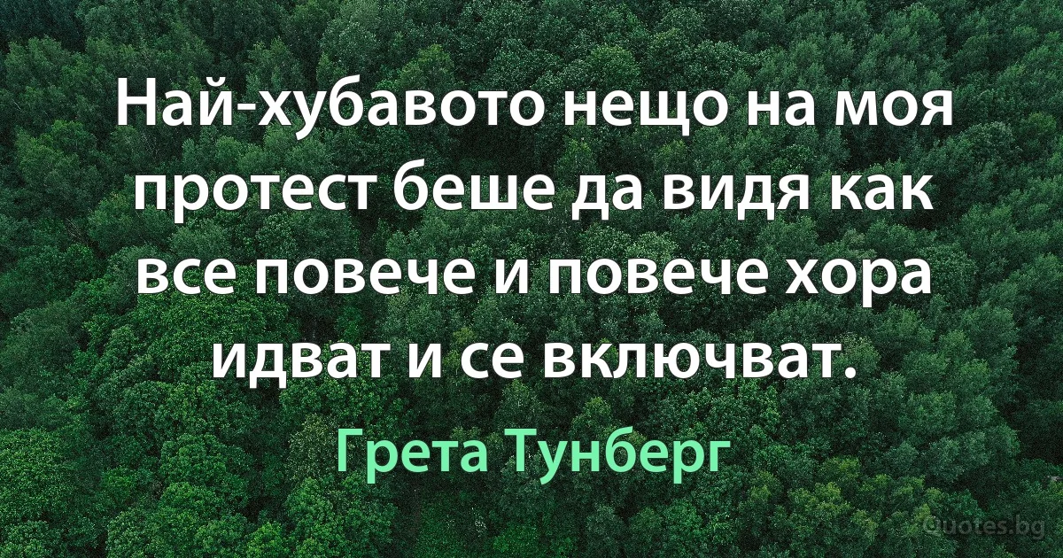 Най-хубавото нещо на моя протест беше да видя как все повече и повече хора идват и се включват. (Грета Тунберг)