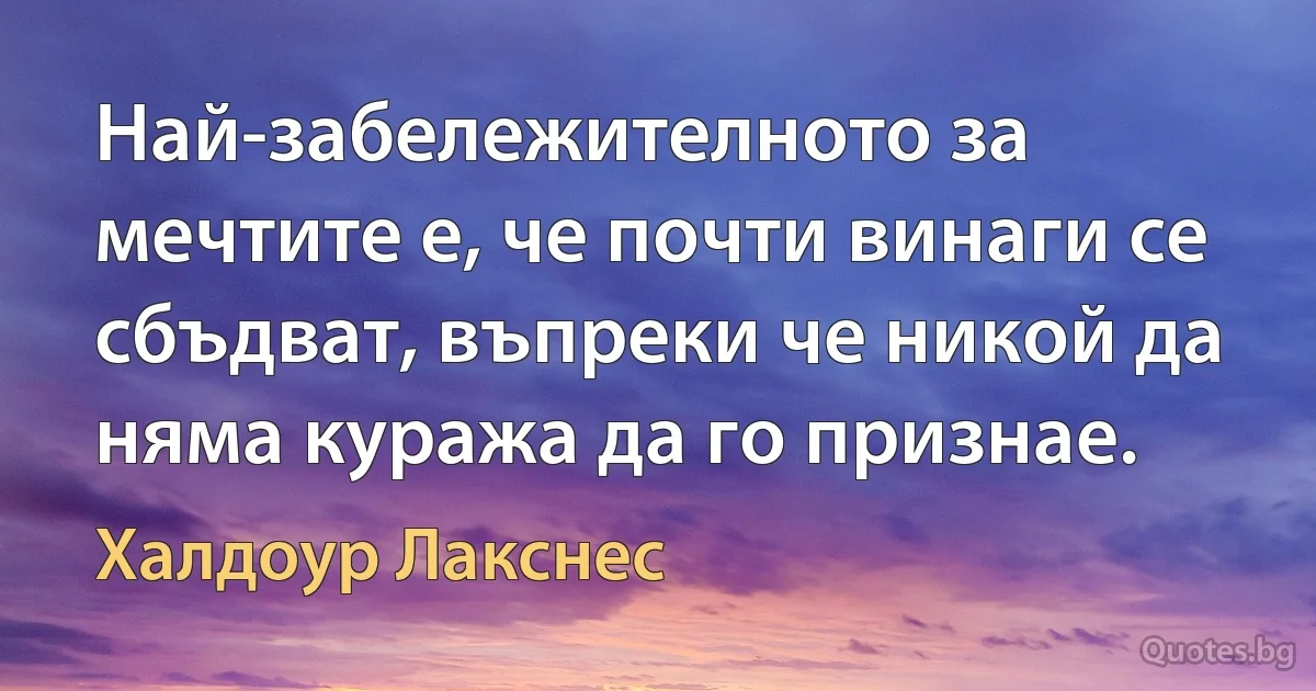 Най-забележителното за мечтите е, че почти винаги се сбъдват, въпреки че никой да няма куража да го признае. (Халдоур Лакснес)