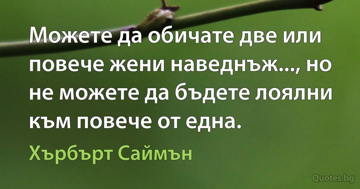 Можете да обичате две или повече жени наведнъж..., но не можете да бъдете лоялни към повече от една. (Хърбърт Саймън)