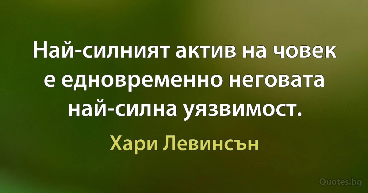 Най-силният актив на човек е едновременно неговата най-силна уязвимост. (Хари Левинсън)