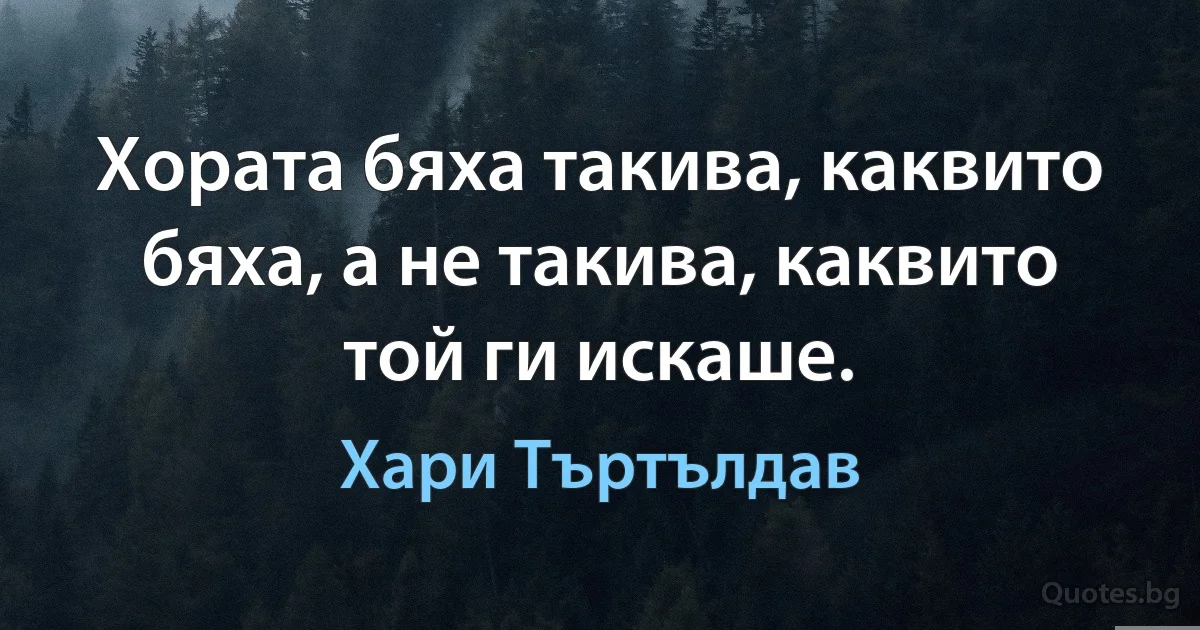 Хората бяха такива, каквито бяха, а не такива, каквито той ги искаше. (Хари Търтълдав)