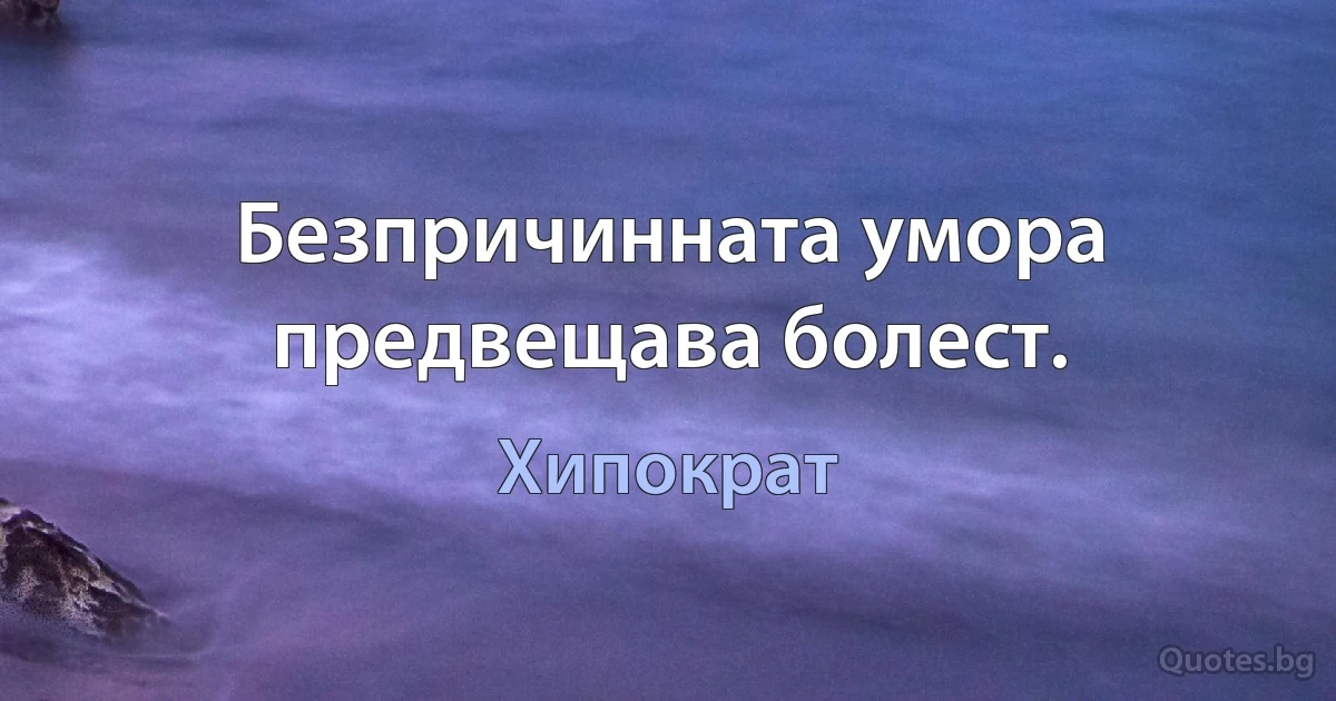 Безпричинната умора предвещава болест. (Хипократ)