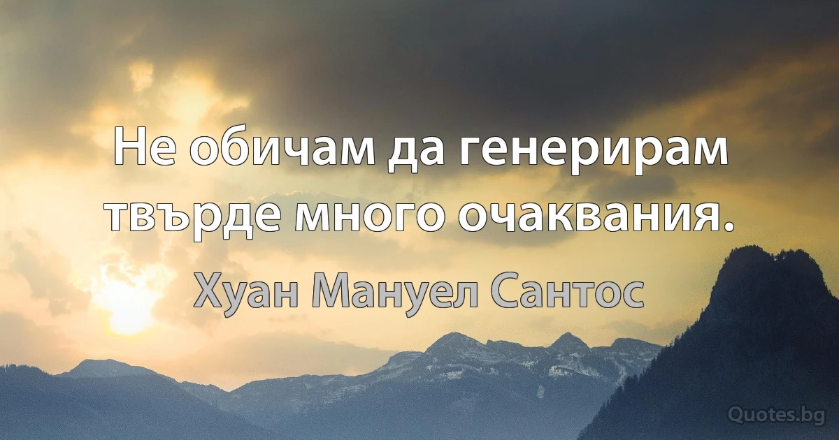 Не обичам да генерирам твърде много очаквания. (Хуан Мануел Сантос)