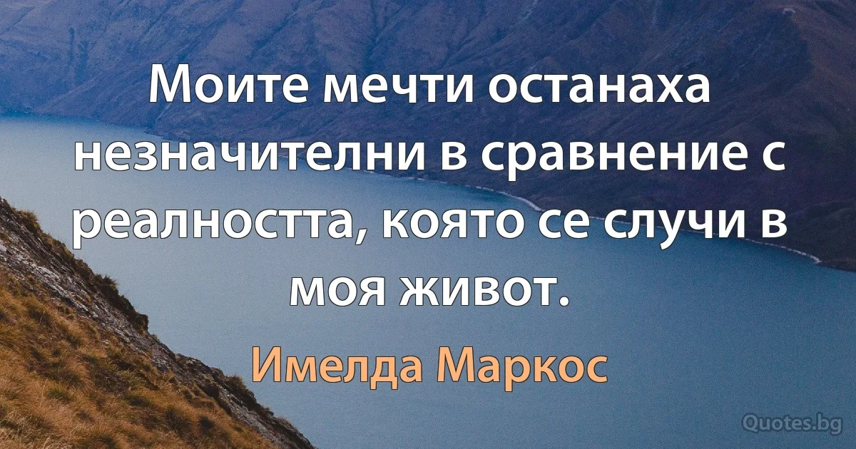 Моите мечти останаха незначителни в сравнение с реалността, която се случи в моя живот. (Имелда Маркос)