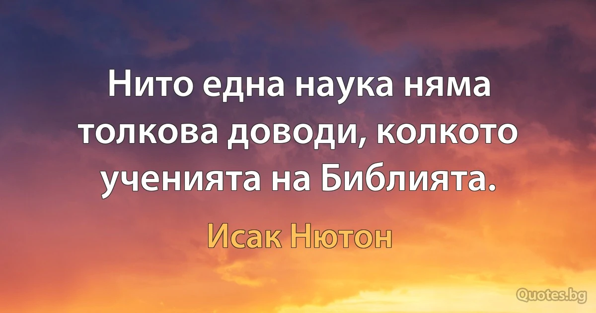 Нито една наука няма толкова доводи, колкото ученията на Библията. (Исак Нютон)