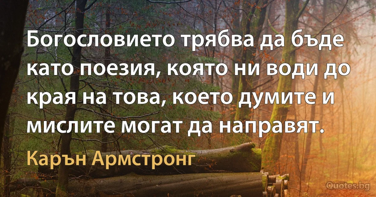 Богословието трябва да бъде като поезия, която ни води до края на това, което думите и мислите могат да направят. (Карън Армстронг)