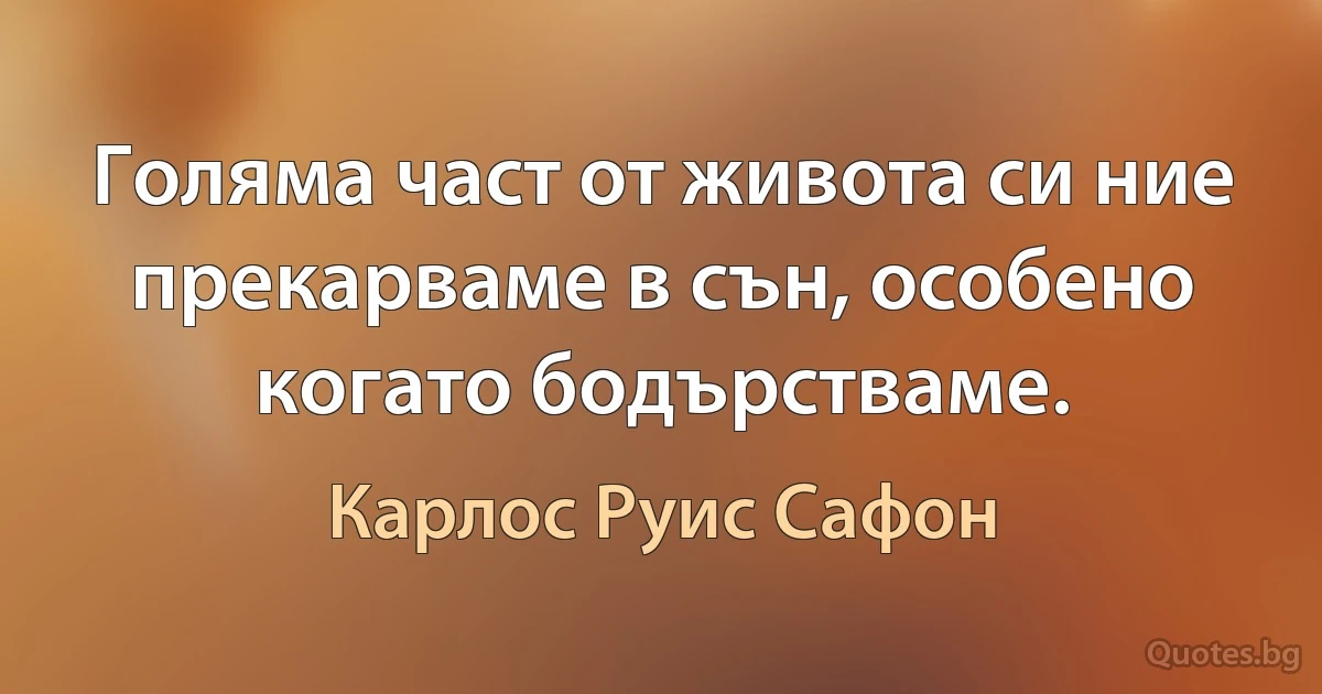 Голяма част от живота си ние прекарваме в сън, особено когато бодърстваме. (Карлос Руис Сафон)