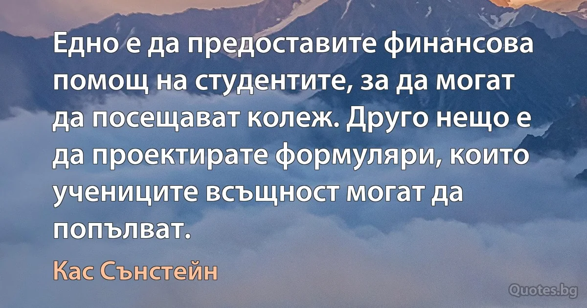 Едно е да предоставите финансова помощ на студентите, за да могат да посещават колеж. Друго нещо е да проектирате формуляри, които учениците всъщност могат да попълват. (Кас Сънстейн)