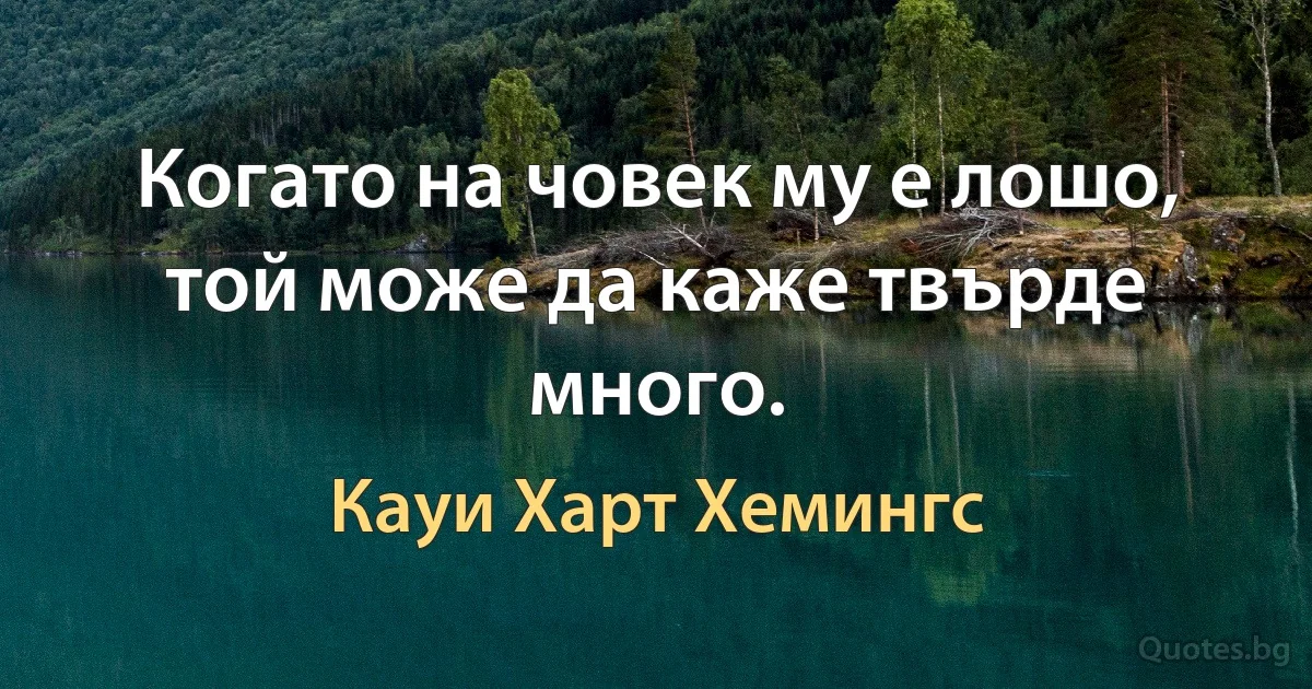 Когато на човек му е лошо, той може да каже твърде много. (Кауи Харт Хемингс)