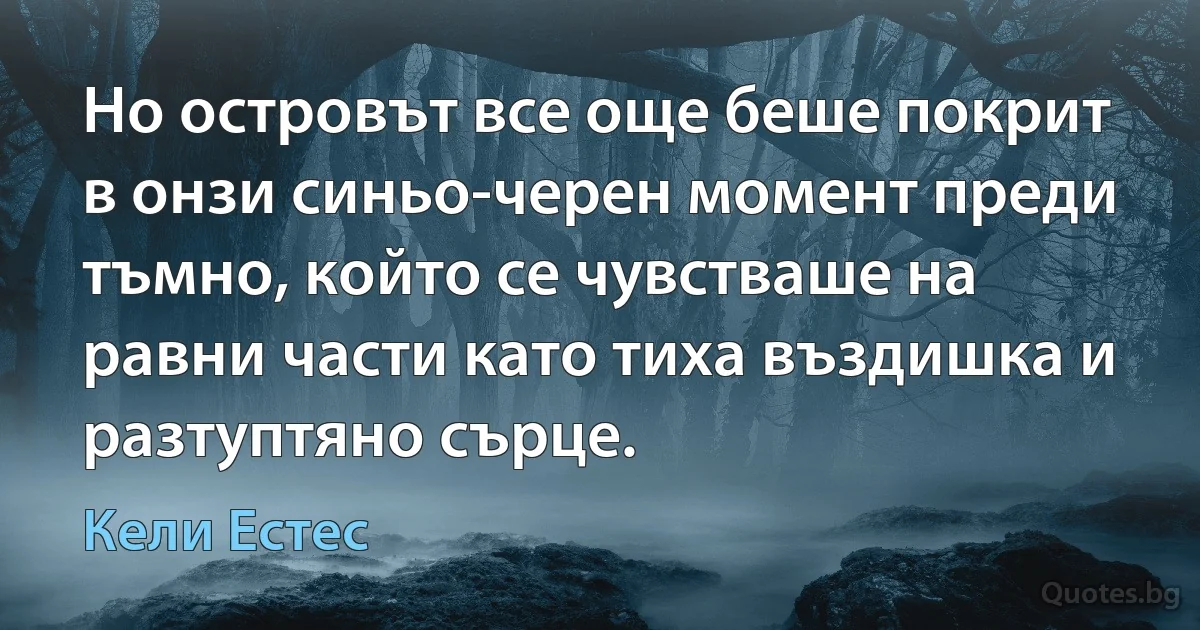 Но островът все още беше покрит в онзи синьо-черен момент преди тъмно, който се чувстваше на равни части като тиха въздишка и разтуптяно сърце. (Кели Естес)