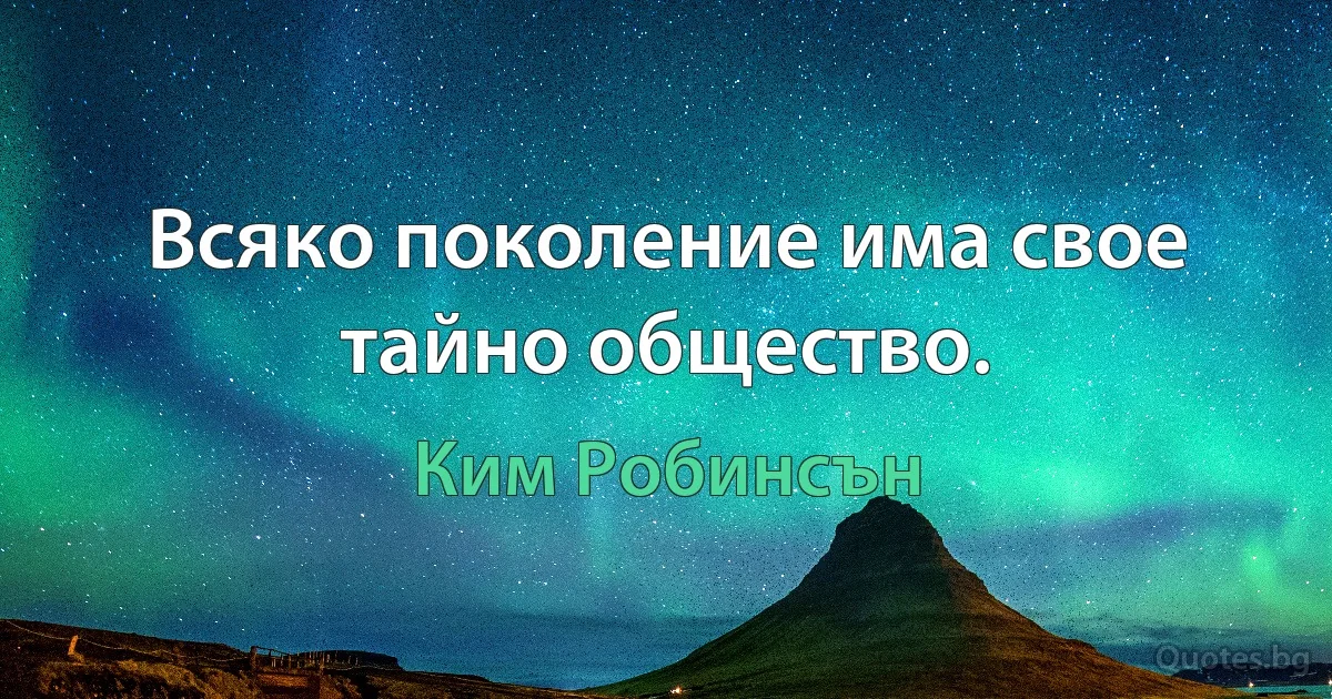 Всяко поколение има свое тайно общество. (Ким Робинсън)