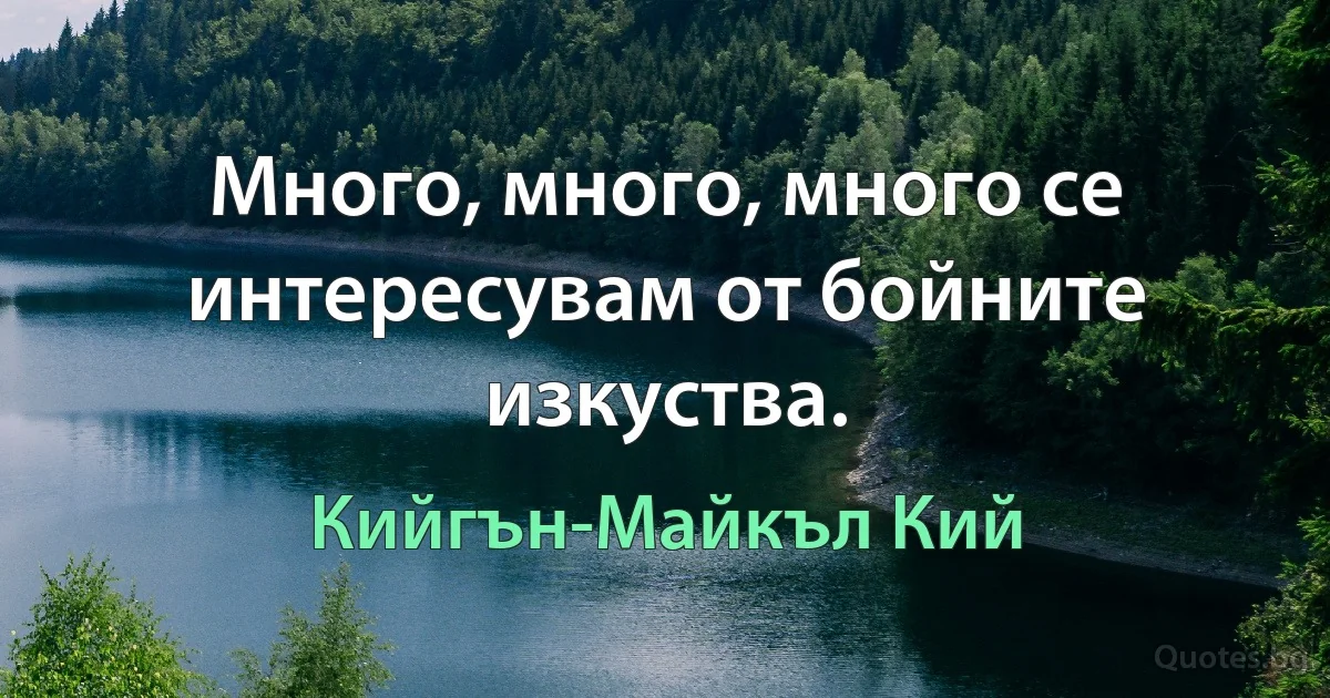 Много, много, много се интересувам от бойните изкуства. (Кийгън-Майкъл Кий)