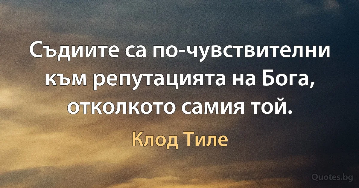 Съдиите са по-чувствителни към репутацията на Бога, отколкото самия той. (Клод Тиле)