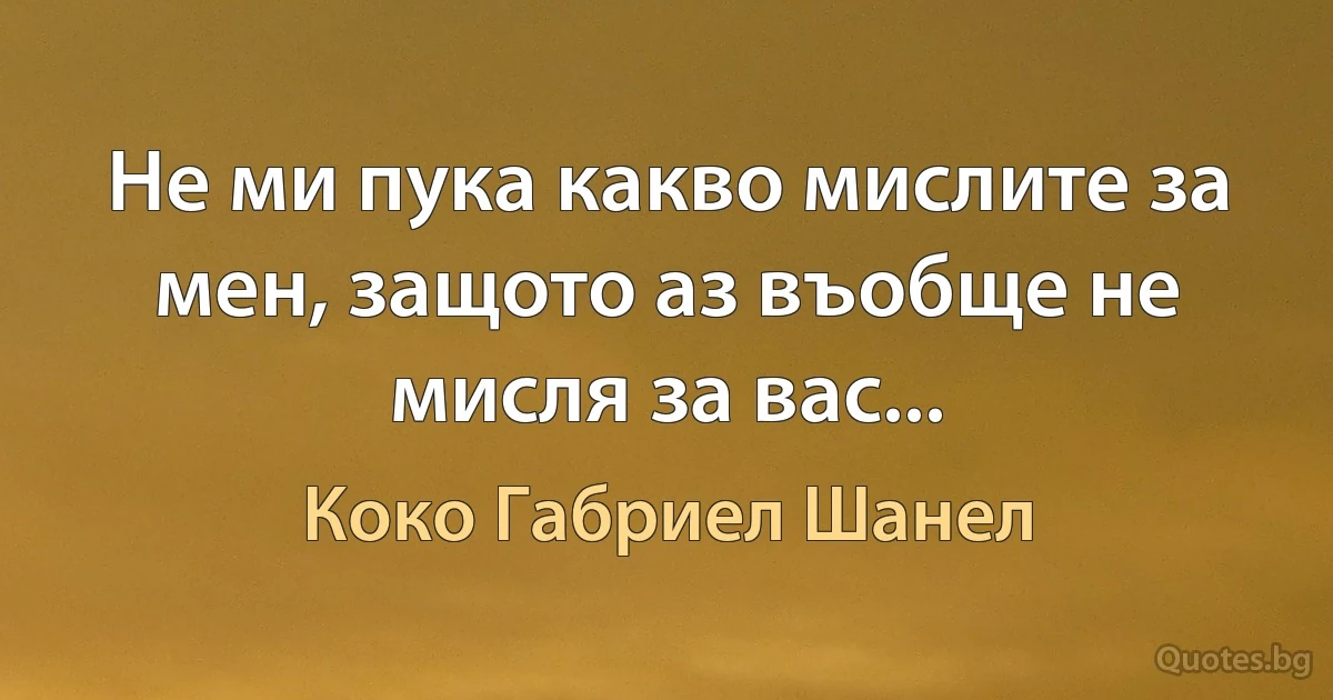 Не ми пука какво мислите за мен, защото аз въобще не мисля за вас... (Коко Габриел Шанел)