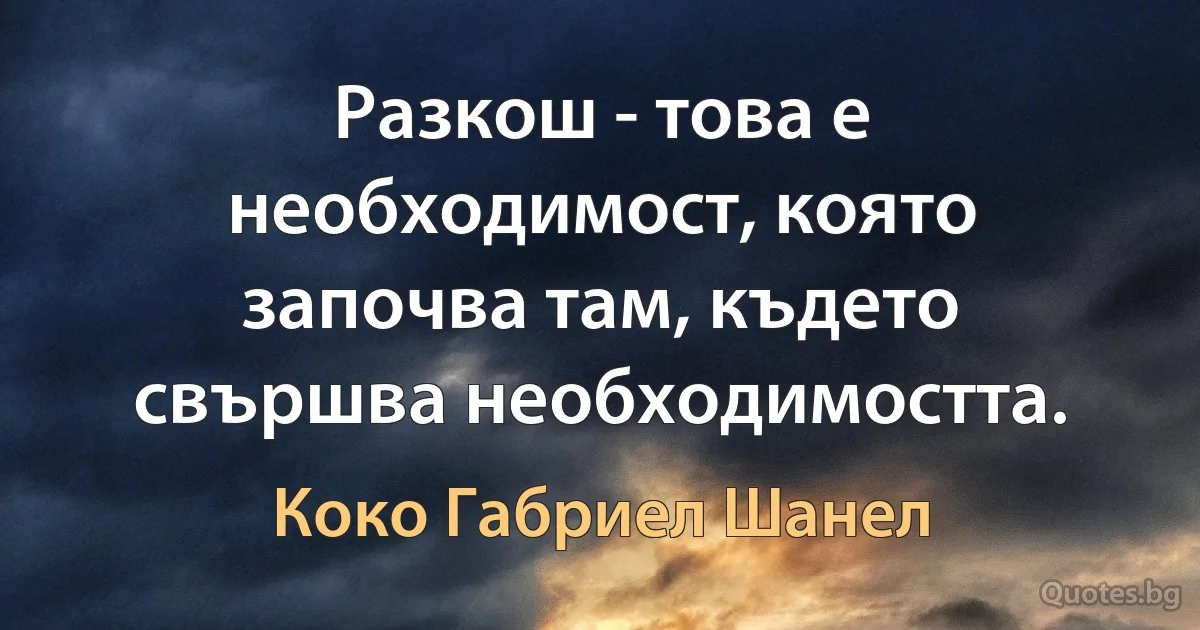 Разкош - това е необходимост, която започва там, където свършва необходимостта. (Коко Габриел Шанел)