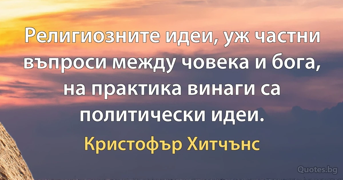 Религиозните идеи, уж частни въпроси между човека и бога, на практика винаги са политически идеи. (Кристофър Хитчънс)