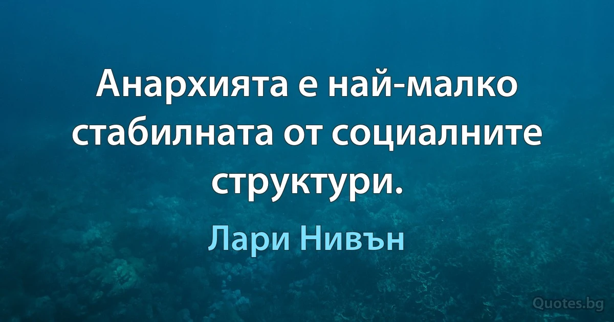 Анархията е най-малко стабилната от социалните структури. (Лари Нивън)