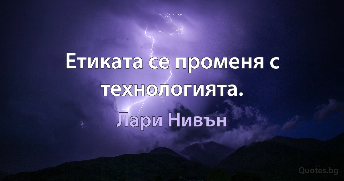 Етиката се променя с технологията. (Лари Нивън)