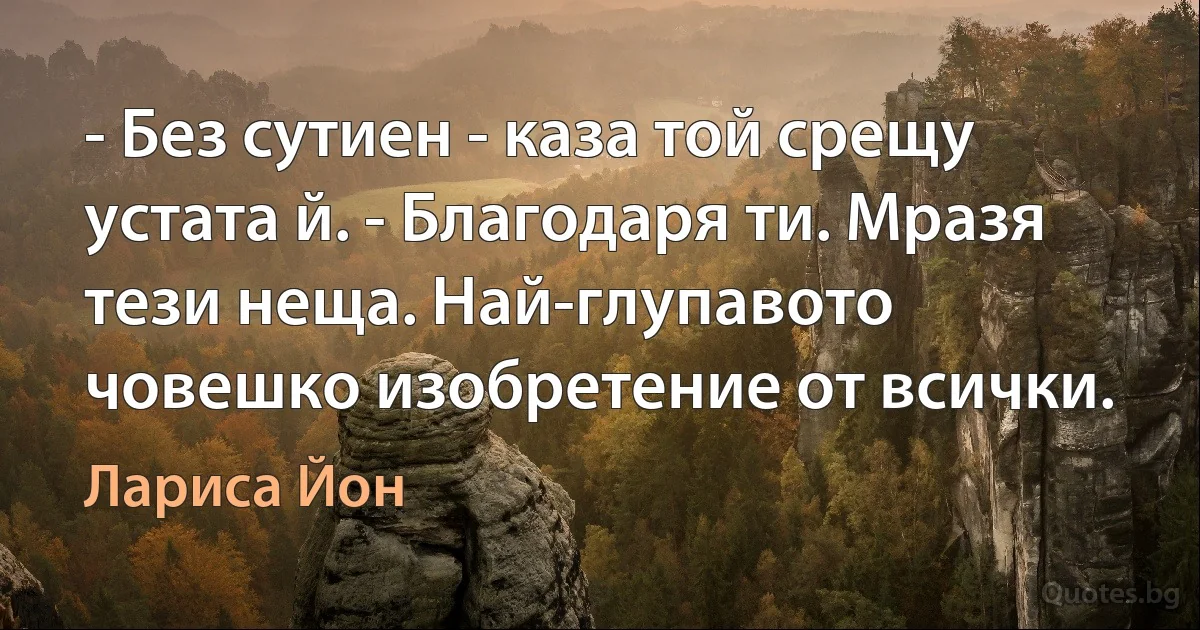 - Без сутиен - каза той срещу устата й. - Благодаря ти. Мразя тези неща. Най-глупавото човешко изобретение от всички. (Лариса Йон)