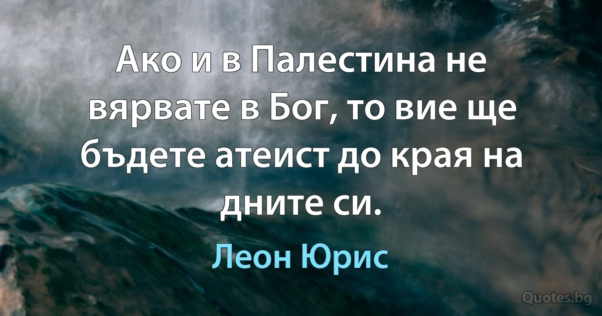 Ако и в Палестина не вярвате в Бог, то вие ще бъдете атеист до края на дните си. (Леон Юрис)