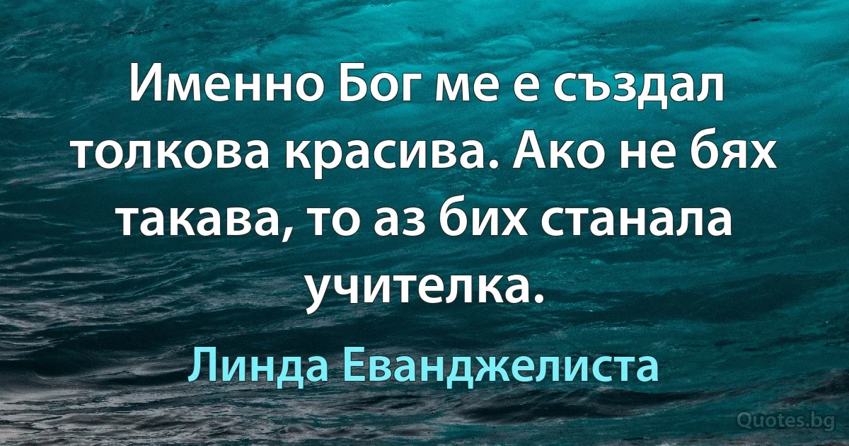 Именно Бог ме е създал толкова красива. Ако не бях такава, то аз бих станала учителка. (Линда Еванджелиста)